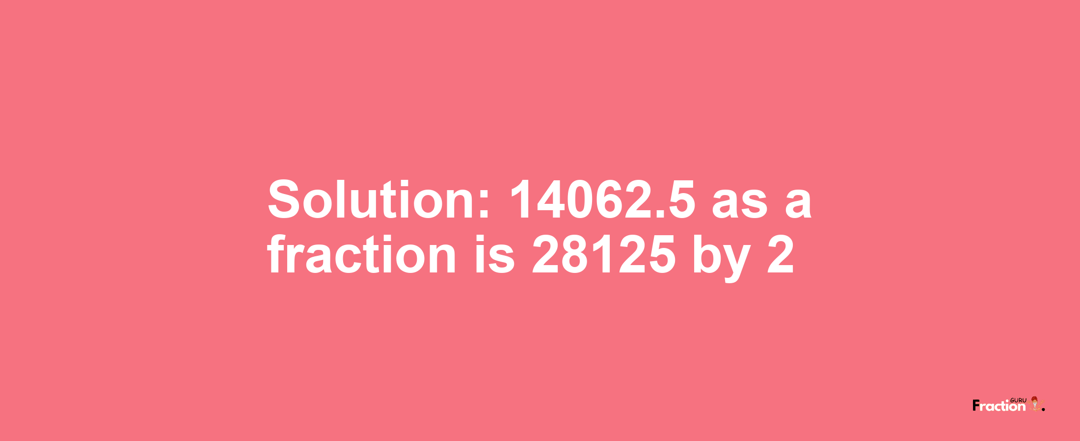 Solution:14062.5 as a fraction is 28125/2